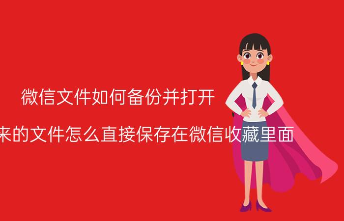 微信文件如何备份并打开 下载下来的文件怎么直接保存在微信收藏里面？